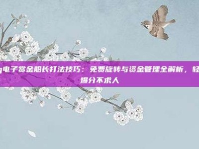 pg电子赏金船长打法技巧：免费旋转与资金管理全解析，轻松爆分不求人