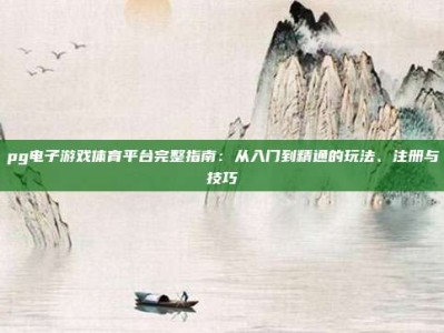 pg电子游戏体育平台完整指南：从入门到精通的玩法、注册与技巧