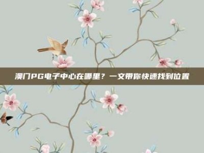 澳门PG电子中心在哪里？一文带你快速找到位置