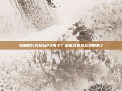 电脑如何流畅玩PG电子？模拟器安装全攻略来了