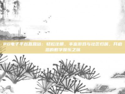 PG电子平台直营站：轻松注册、丰富游戏与社区归属，开启您的数字娱乐之旅
