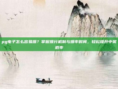pg电子怎么容易爆？掌握爆分机制与爆率时间，轻松提升中奖概率