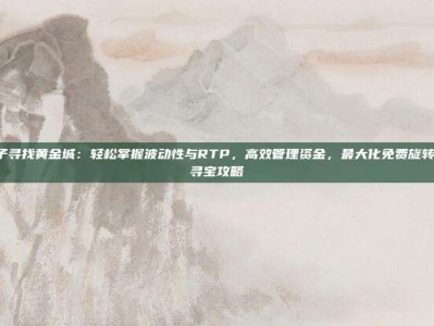 PG电子寻找黄金城：轻松掌握波动性与RTP，高效管理资金，最大化免费旋转收益的寻宝攻略