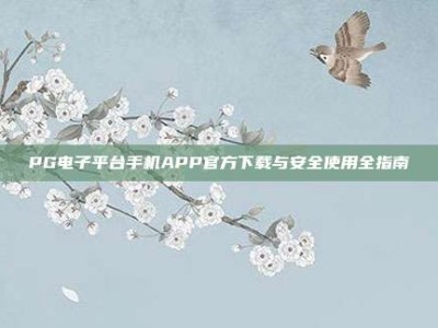 PG电子平台手机APP官方下载与安全使用全指南