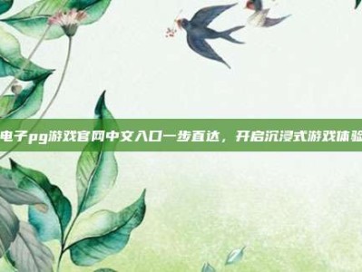电子pg游戏官网中文入口一步直达，开启沉浸式游戏体验