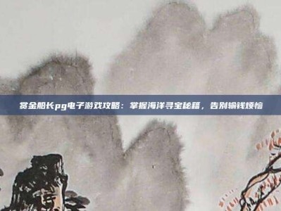 赏金船长pg电子游戏攻略：掌握海洋寻宝秘籍，告别输钱烦恼