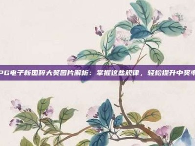 PG电子新国粹大奖图片解析：掌握这些规律，轻松提升中奖率