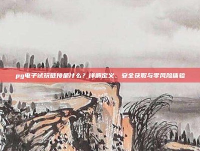 pg电子试玩链接是什么？详解定义、安全获取与零风险体验