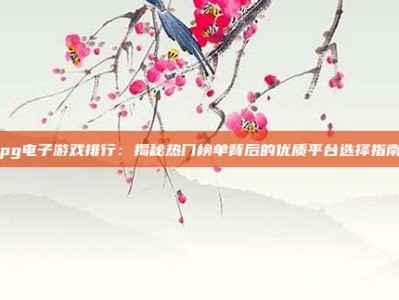 pg电子游戏排行：揭秘热门榜单背后的优质平台选择指南