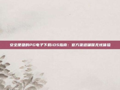 安全便捷的PG电子下载iOS指南：官方渠道确保无忧体验