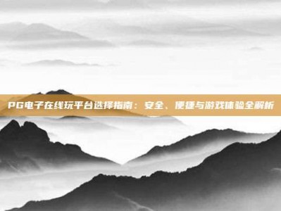 PG电子在线玩平台选择指南：安全、便捷与游戏体验全解析