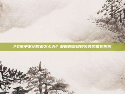 PG电子不给回血怎么办？教你自查提现失败的常见原因