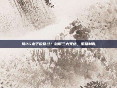玩PG电子没赢过？破解三大死结，策略制胜