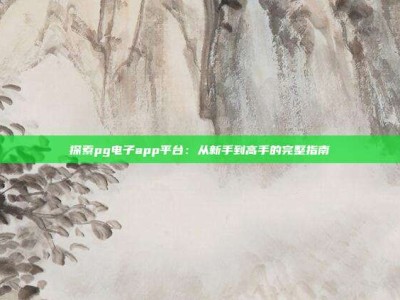 探索pg电子app平台：从新手到高手的完整指南