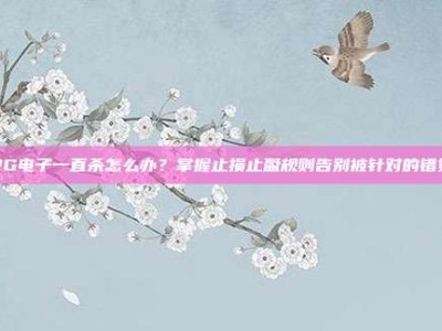 PG电子一直杀怎么办？掌握止损止盈规则告别被针对的错觉