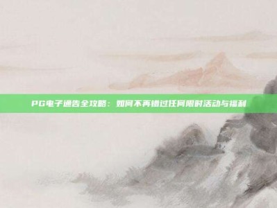 PG电子通告全攻略：如何不再错过任何限时活动与福利