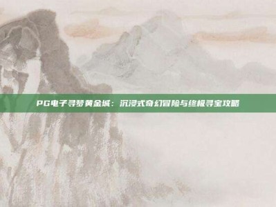 PG电子寻梦黄金城：沉浸式奇幻冒险与终极寻宝攻略