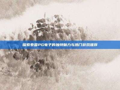 探索泰国PG电子的独特魅力与热门游戏推荐