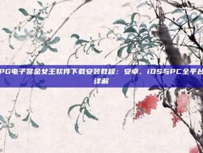 PG电子赏金女王软件下载安装教程：安卓、iOS与PC全平台详解
