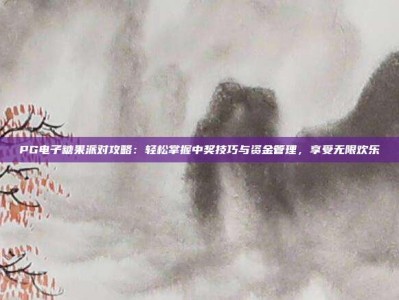PG电子糖果派对攻略：轻松掌握中奖技巧与资金管理，享受无限欢乐