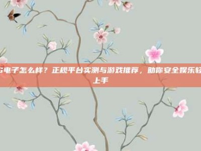 PG电子怎么样？正规平台实测与游戏推荐，助你安全娱乐轻松上手