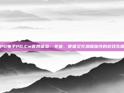 PG电子PG.Cm官网体验：专业、便捷又充满趣味性的游戏乐园