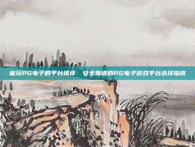 能玩PG电子的平台推荐：安全靠谱的PG电子游戏平台选择指南