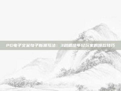 PG电子文案句子新潮写法：3秒抓住年轻玩家的爆款技巧