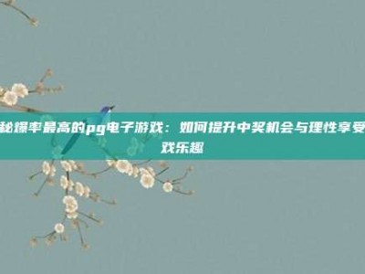 揭秘爆率最高的pg电子游戏：如何提升中奖机会与理性享受游戏乐趣