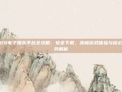 PG9电子娱乐平台全攻略：安全下载、流畅游戏体验与核心优势解析