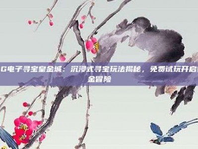 PG电子寻宝皇金城：沉浸式寻宝玩法揭秘，免费试玩开启黄金冒险