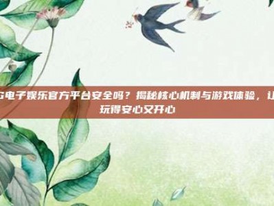 PG电子娱乐官方平台安全吗？揭秘核心机制与游戏体验，让你玩得安心又开心