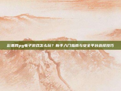 彩票网pg电子游戏怎么玩？新手入门指南与安全平台选择技巧