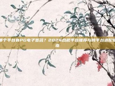 哪个平台有PG电子签名？2024合规平台推荐与跨平台适配指南