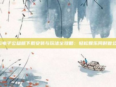 PG电子公益版下载安装与玩法全攻略：轻松娱乐同时做公益