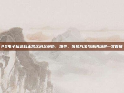 PG电子极速和正常区别全解析：爆率、切换方法与使用场景一文看懂