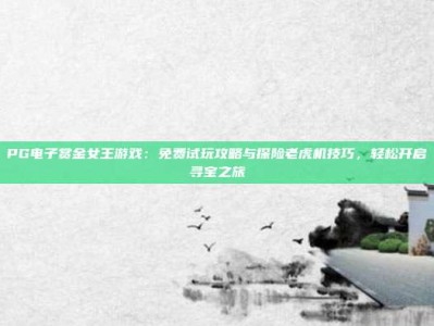 PG电子赏金女王游戏：免费试玩攻略与探险老虎机技巧，轻松开启寻宝之旅