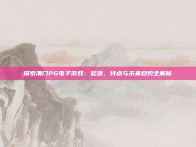 探索澳门PG电子游戏：起源、特点与未来趋势全解析