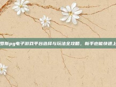 俄罗斯pg电子游戏平台选择与玩法全攻略，新手也能快速上手