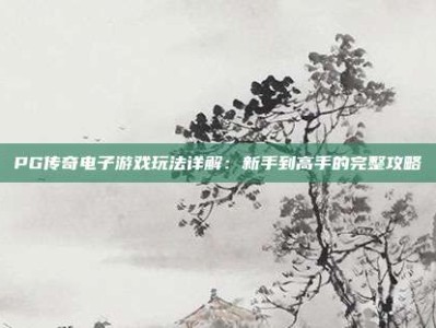 PG传奇电子游戏玩法详解：新手到高手的完整攻略
