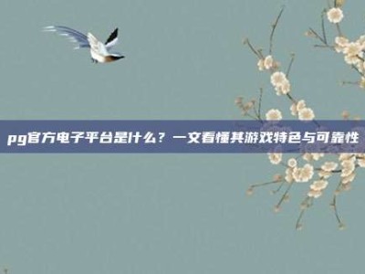 pg官方电子平台是什么？一文看懂其游戏特色与可靠性