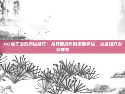 PG电子游戏操控技巧：从界面操作到策略掌控，安全提升游戏体验