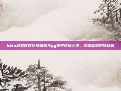 bbin游戏官网注册体验与pg电子玩法心得，助你高效避险稳赢