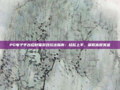 PG电子平台招财猫游戏玩法指南：轻松上手，赢取高额奖金