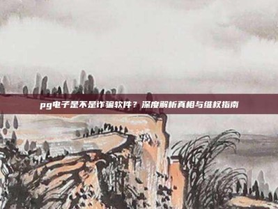 pg电子是不是诈骗软件？深度解析真相与维权指南