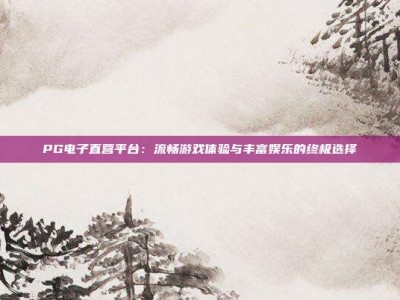 PG电子直营平台：流畅游戏体验与丰富娱乐的终极选择
