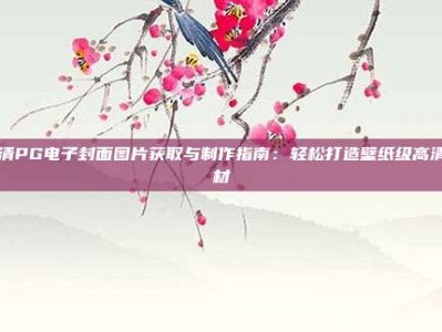 超清PG电子封面图片获取与制作指南：轻松打造壁纸级高清素材