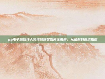 pg电子赢财神大奖视频爆奖瞬间全解析：从机制到避坑指南