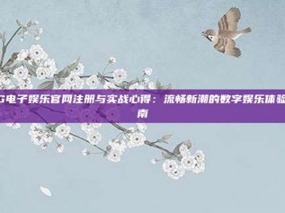 PG电子娱乐官网注册与实战心得：流畅新潮的数字娱乐体验指南