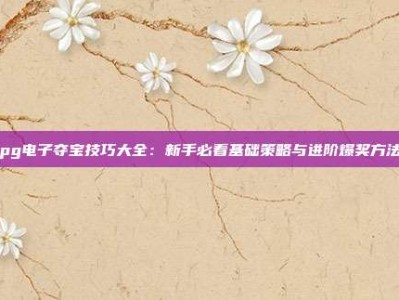 pg电子夺宝技巧大全：新手必看基础策略与进阶爆奖方法